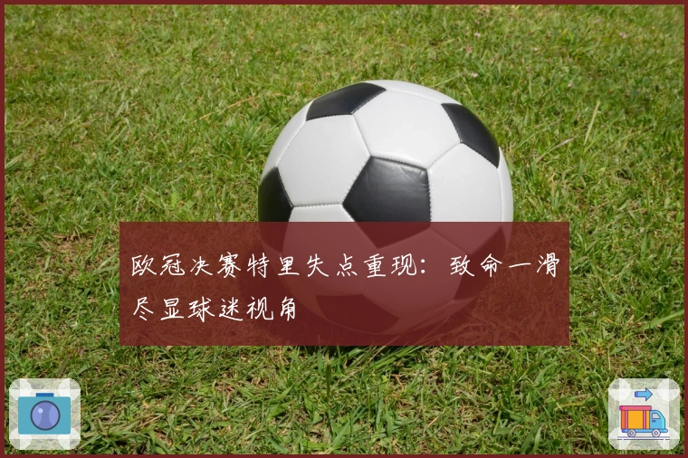 欧冠决赛特里失点重现：致命一滑尽显球迷视角
