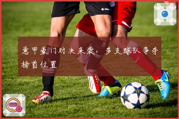 意甲豪门对决来袭，多支球队争夺榜首位置