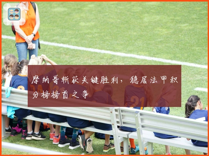 摩纳哥斩获关键胜利，稳居法甲积分榜榜首之争