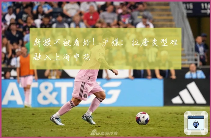新援不被看好！沪媒：拉唐类型难融入上海申花