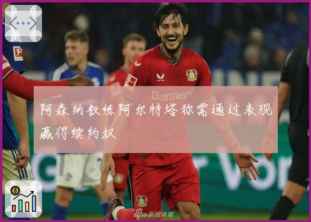 阿森纳教练阿尔特塔称需通过表现赢得续约权